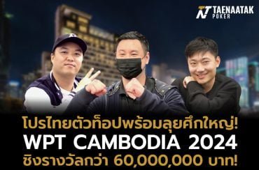 โปรไทยตัวท็อปพร้อมลุยศึกใหญ่ WPT Cambodia 2024 ชิงเงินรางวัลกว่า 60,000,000 บาท!