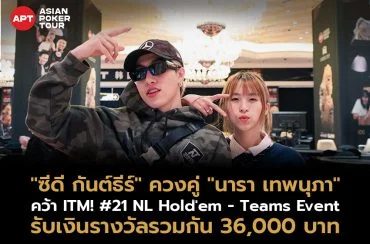 “ซีดี กันต์ธีร์” ควงคู่ “นารา เทพนุภา” ทะยานเข้าไฟนอลเทเบิ้ล! คว้าอันดับ 8 ในรายการ #21 NL Hold'em - Teams Event รับเงินรางวัลรวมกัน 36,000 บาท