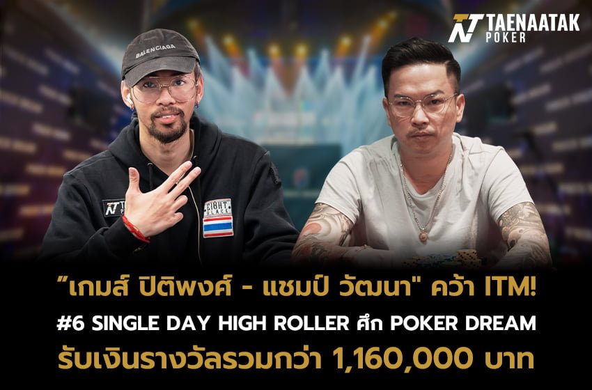 เกมส์ ปิติพงศ์ และ แชมป์ วัฒนา คว้า ITM รายการ #6 Single Day High Roller