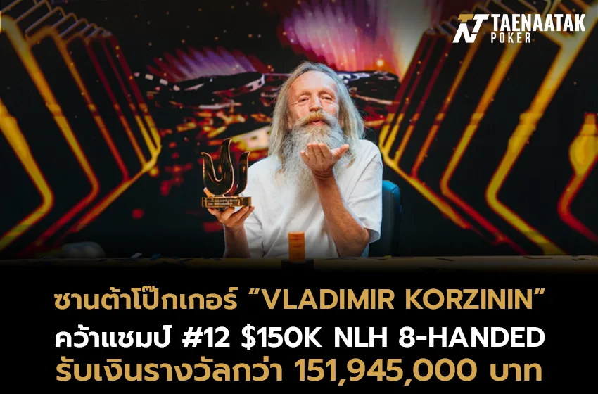 “Vladimir Korzinin” คว้าแชมป์รายการ #12 $150K NLH 8-Handed