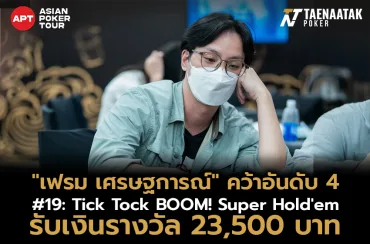"เฟรม เศรษฐการณ์" คว้าอันดับ 4 ในรายการสุดมันส์อย่าง #19: Tick Tock BOOM! Super Hold'em รับเงินรางวัล 23,500 บาท