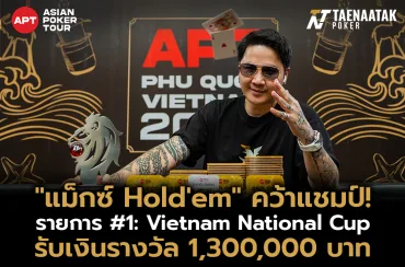 “แม็กซ์ Holde’m” คว้าแชมป์ในรายการ #1: Vietnam National Cup รับเงินรางวัล 1,300,000 บาท