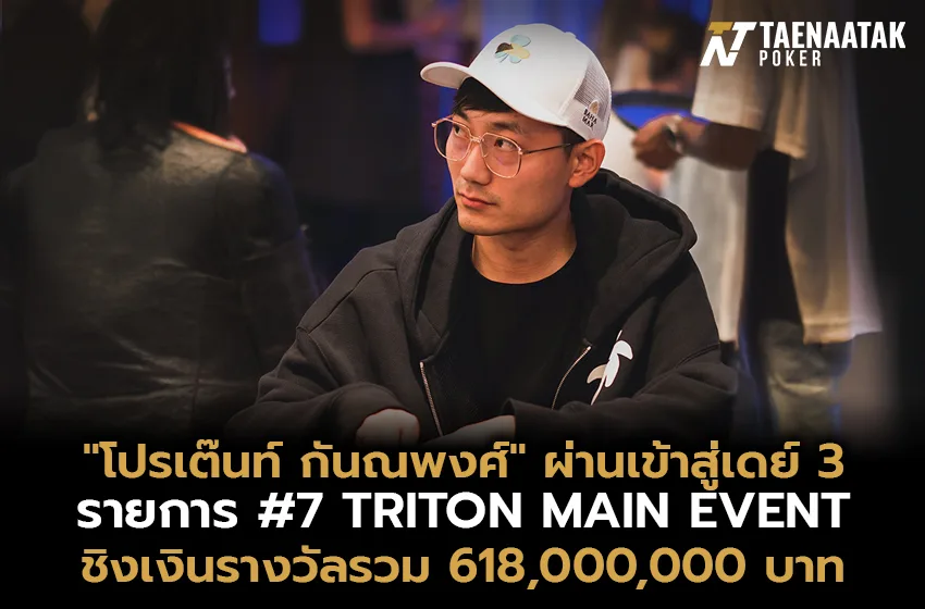 "โปรเต๊นท์ กันณพงศ์" ผ่านเข้าสู่รอบเดย์ 3 ในรายการ #7 TRITON MAIN EVENT ชิงเงินรางวัลรวมสูงถึง 618,000,000 บาท