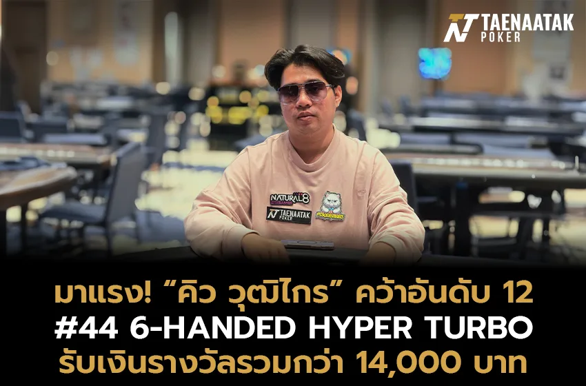 “คิว วุฒิไกร” ฟอร์มแรง! คว้าอันดับ 12 รายการ #44 6-HANDED HYPER TURBO