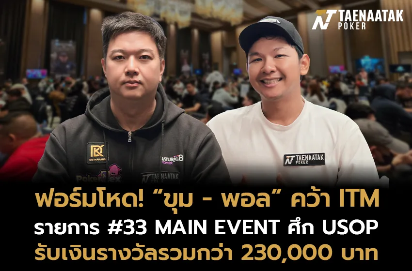 “ขุม สุขุม” และ “พอล ณัฐพัชรศิริ” คว้า ITM ในรายการ #33 MAIN EVENT