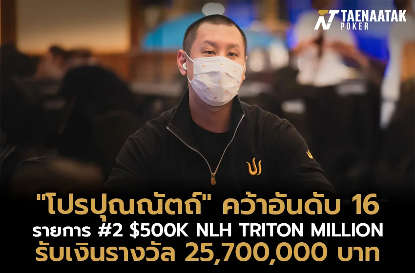 “โปรปุณณัตถ์” คว้าอันดับ 16 ในรายการ #2 $500K NLH TRITON MILLION รับเงินรางวัล 25,700,000 บาท